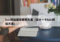 b2c网站建设策划方案（设计一个b2c网站方案）